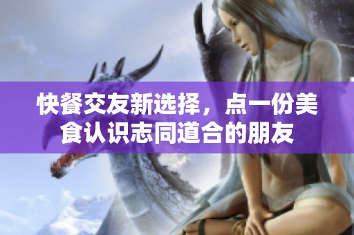 快餐交友新選擇，點一份美食認識志同道合的朋友