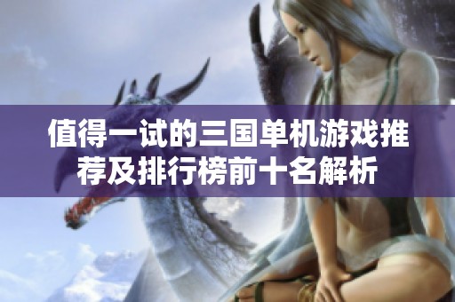 值得一試的三國(guó)單機(jī)游戲推薦及排行榜前十名解析