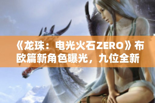 《龍珠：電光火石ZERO》布歐篇新角色曝光，九位全新強者登場