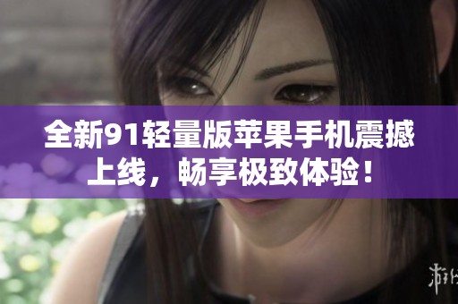 全新91輕量版蘋果手機震撼上線，暢享極致體驗！