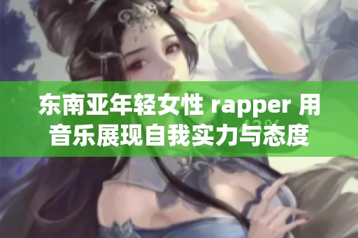 東南亞年輕女性 rapper 用音樂展現(xiàn)自我實(shí)力與態(tài)度