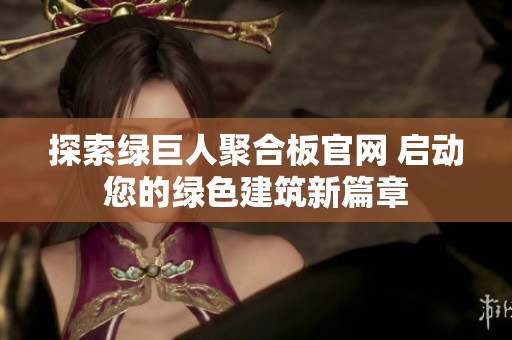 探索綠巨人聚合板官網(wǎng) 啟動您的綠色建筑新篇章