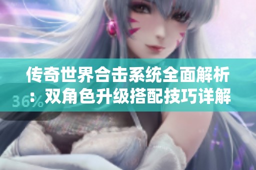 傳奇世界合擊系統(tǒng)全面解析：雙角色升級(jí)搭配技巧詳解