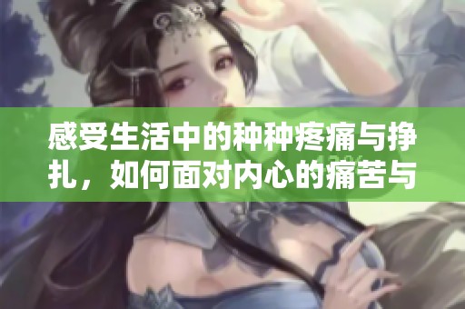 感受生活中的種種疼痛與掙扎，如何面對(duì)內(nèi)心的痛苦與困惑