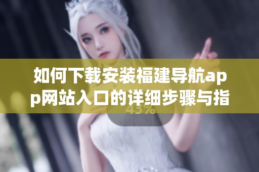 如何下載安裝福建導(dǎo)航app網(wǎng)站入口的詳細(xì)步驟與指南