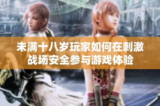 未滿十八歲玩家如何在刺激戰(zhàn)場(chǎng)安全參與游戲體驗(yàn)
