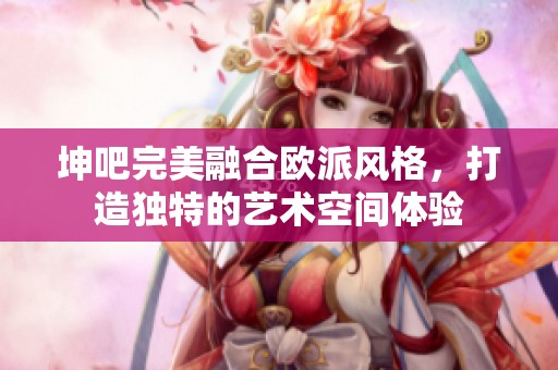 坤吧完美融合歐派風格，打造獨特的藝術空間體驗