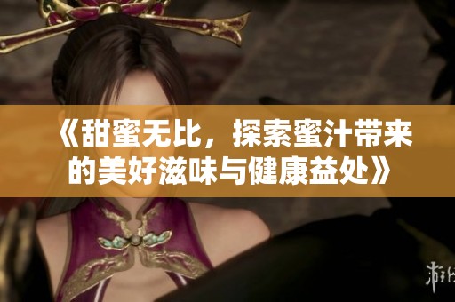 《甜蜜無(wú)比，探索蜜汁帶來(lái)的美好滋味與健康益處》