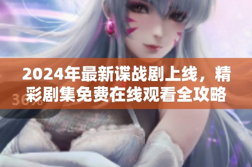 2024年最新諜戰(zhàn)劇上線，精彩劇集免費(fèi)在線觀看全攻略！