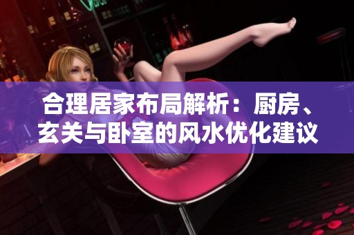 合理居家布局解析：廚房、玄關(guān)與臥室的風(fēng)水優(yōu)化建議