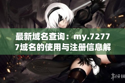 最新域名查詢：my.72777域名的使用與注冊(cè)信息解析