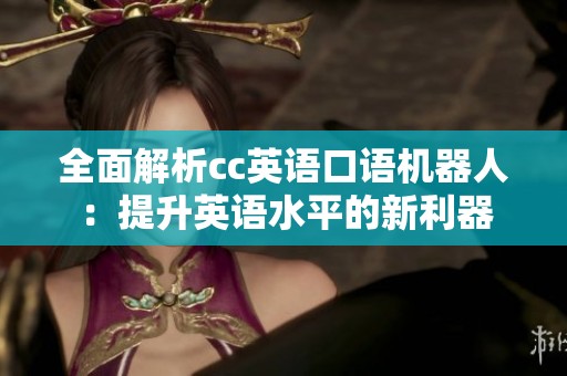 全面解析cc英語口語機器人：提升英語水平的新利器