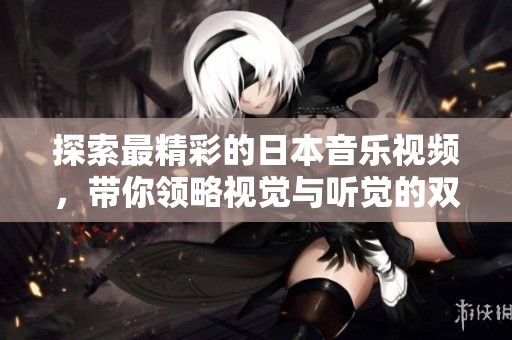 探索最精彩的日本音樂視頻，帶你領略視覺與聽覺的雙重盛宴