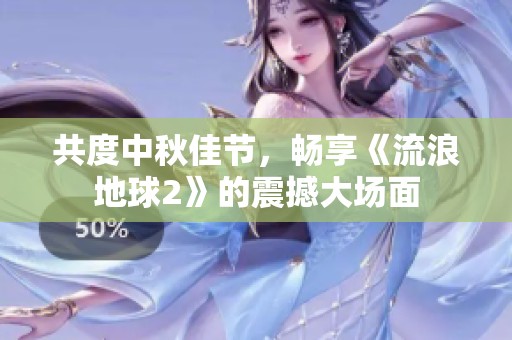 共度中秋佳節(jié)，暢享《流浪地球2》的震撼大場(chǎng)面