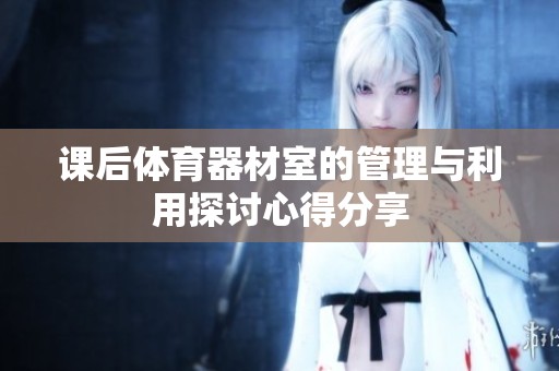 課后體育器材室的管理與利用探討心得分享