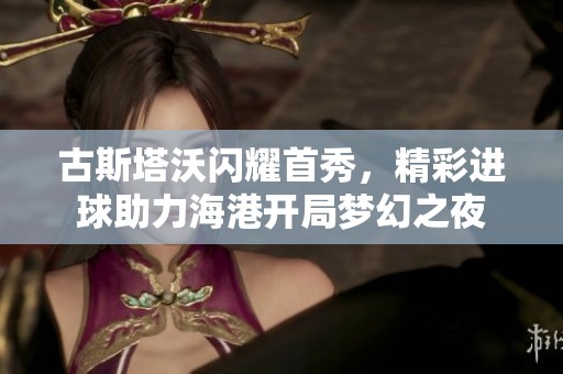 古斯塔沃閃耀首秀，精彩進球助力海港開局夢幻之夜