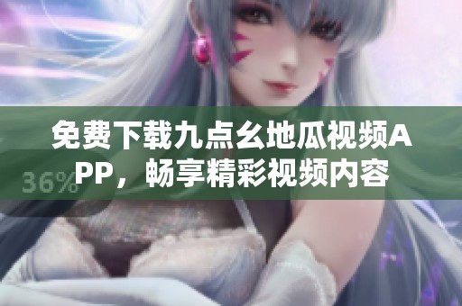 免費(fèi)下載九點(diǎn)幺地瓜視頻APP，暢享精彩視頻內(nèi)容