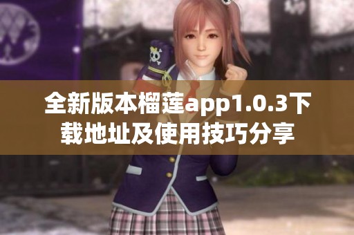 全新版本榴蓮app1.0.3下載地址及使用技巧分享