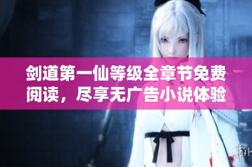 劍道第一仙等級(jí)全章節(jié)免費(fèi)閱讀，盡享無(wú)廣告小說(shuō)體驗(yàn)