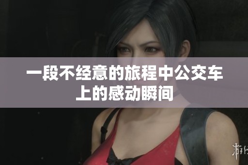 一段不經(jīng)意的旅程中公交車上的感動瞬間