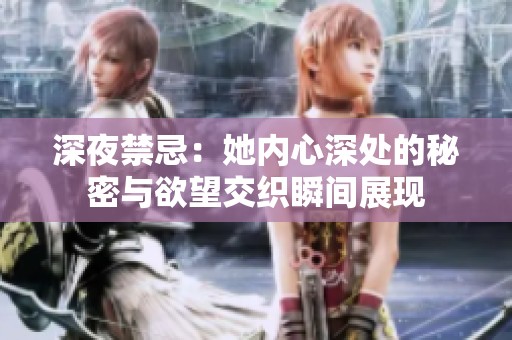 深夜禁忌：她內(nèi)心深處的秘密與欲望交織瞬間展現(xiàn)