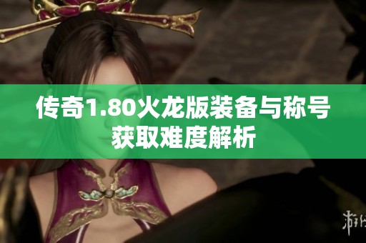 傳奇1.80火龍版裝備與稱號獲取難度解析