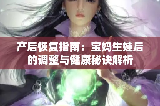 產(chǎn)后恢復指南：寶媽生娃后的調(diào)整與健康秘訣解析