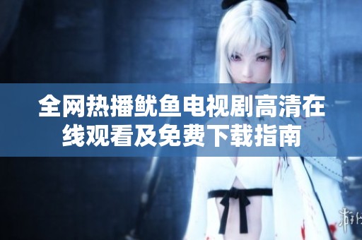 全網(wǎng)熱播魷魚電視劇高清在線觀看及免費(fèi)下載指南
