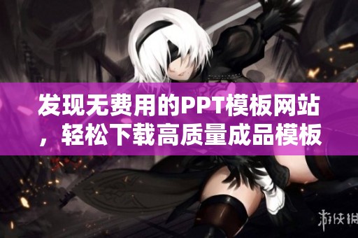 發(fā)現(xiàn)無費用的PPT模板網(wǎng)站，輕松下載高質(zhì)量成品模板