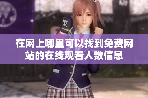 在網(wǎng)上哪里可以找到免費網(wǎng)站的在線觀看人數(shù)信息