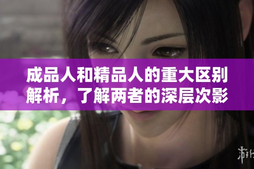 成品人和精品人的重大區(qū)別解析，了解兩者的深層次影響