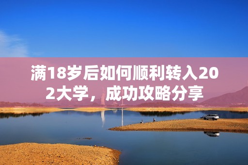 滿18歲后如何順利轉(zhuǎn)入202大學(xué)，成功攻略分享