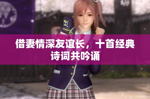借妻情深友誼長(zhǎng)，十首經(jīng)典詩(shī)詞共吟誦