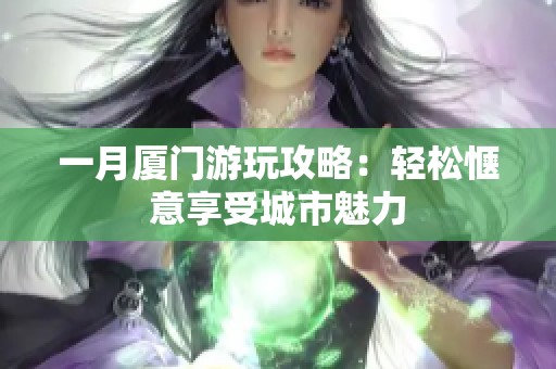 一月廈門(mén)游玩攻略：輕松愜意享受城市魅力