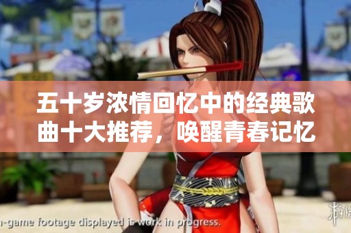 五十歲濃情回憶中的經(jīng)典歌曲十大推薦，喚醒青春記憶