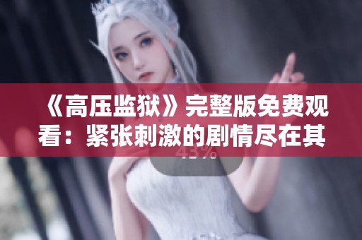 《高壓監(jiān)獄》完整版免費(fèi)觀看:緊張刺激的劇情盡在其中 《高壓監(jiān)獄》完整版免費(fèi)觀看:緊張刺激的劇情盡在其中