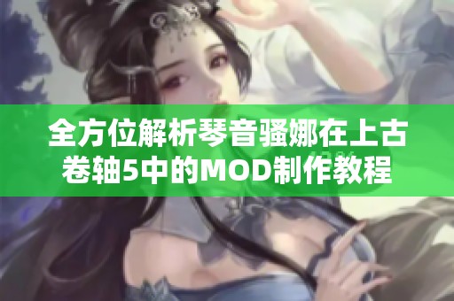 全方位解析琴音騷娜在上古卷軸5中的MOD制作教程