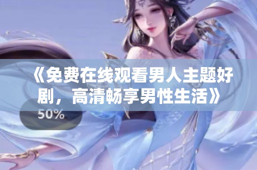 《免費(fèi)在線觀看男人主題好劇，高清暢享男性生活》