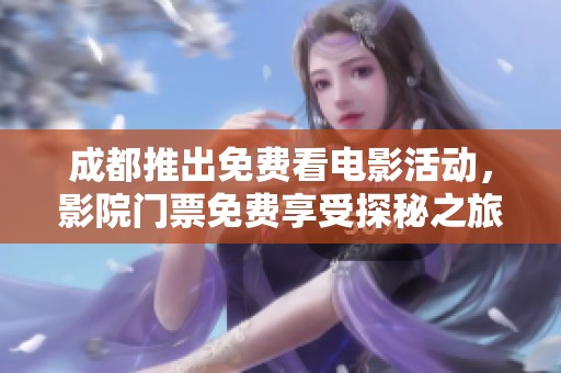 成都推出免費看電影活動，影院門票免費享受探秘之旅