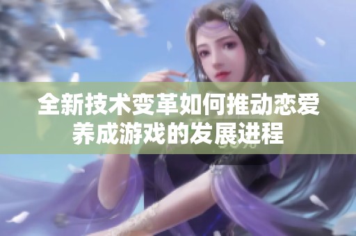 全新技術(shù)變革如何推動(dòng)戀愛(ài)養(yǎng)成游戲的發(fā)展進(jìn)程