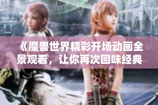 《魔獸世界精彩開(kāi)場(chǎng)動(dòng)畫(huà)全景觀看,讓你再次回味經(jīng)典》 《魔獸世界精彩開(kāi)場(chǎng)動(dòng)畫(huà)全景觀看,讓你再次回味經(jīng)典》