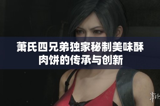 蕭氏四兄弟獨家秘制美味酥肉餅的傳承與創(chuàng)新