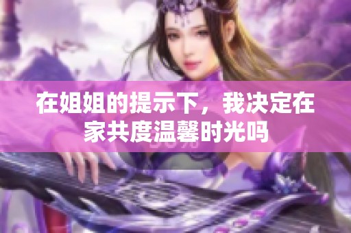 在姐姐的提示下，我決定在家共度溫馨時(shí)光嗎