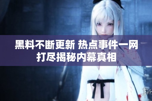 黑料不斷更新 熱點(diǎn)事件一網(wǎng)打盡揭秘內(nèi)幕真相