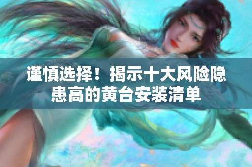 謹(jǐn)慎選擇！揭示十大風(fēng)險隱患高的黃臺安裝清單