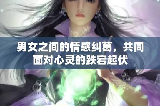 男女之間的情感糾葛，共同面對(duì)心靈的跌宕起伏