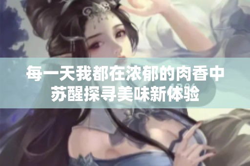 每一天我都在濃郁的肉香中蘇醒探尋美味新體驗(yàn)