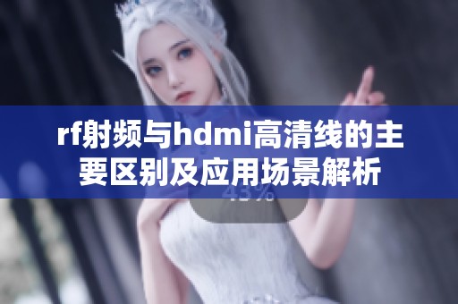 rf射頻與hdmi高清線的主要區(qū)別及應(yīng)用場景解析