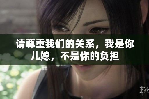 請尊重我們的關(guān)系，我是你兒媳，不是你的負(fù)擔(dān)