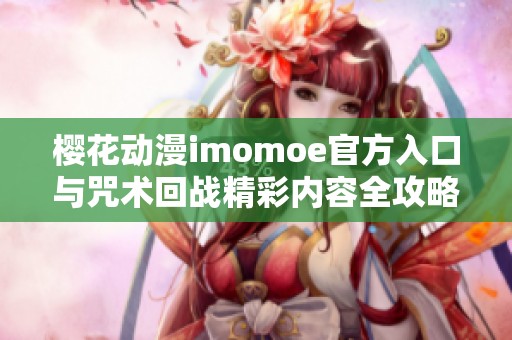 櫻花動漫imomoe官方入口與咒術回戰(zhàn)精彩內容全攻略